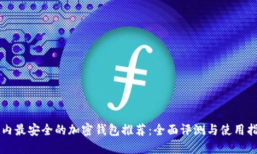 国内最安全的加密钱包推荐：全面评测与使用指南