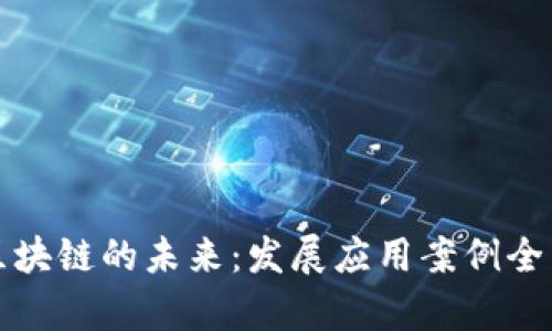 探索区块链的未来：发展应用案例全面解析