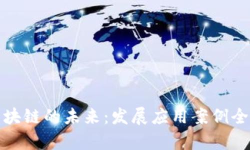 探索区块链的未来：发展应用案例全面解析