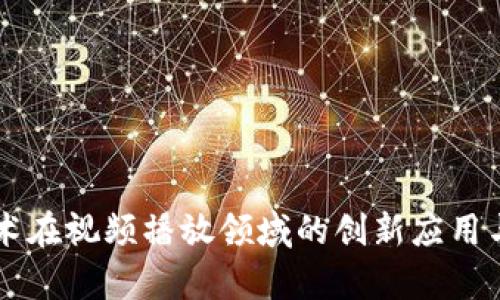区块链技术在视频播放领域的创新应用与前景分析