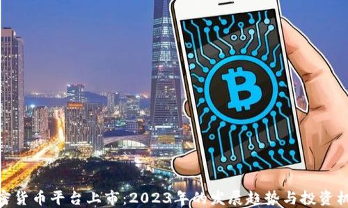 
加密货币平台上市：2023年的发展趋势与投资机会