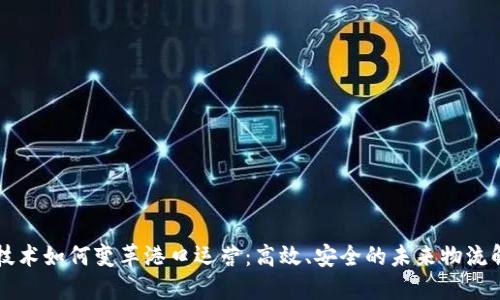区块链技术如何变革港口运营：高效、安全的未来物流解决方案