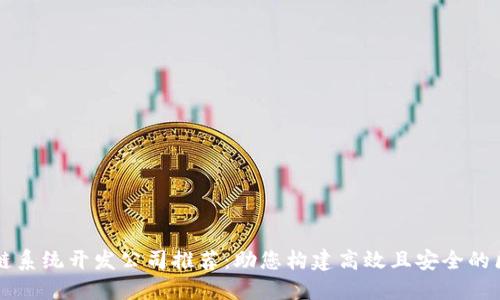优质区块链系统开发公司推荐：助您构建高效且安全的区块链应用