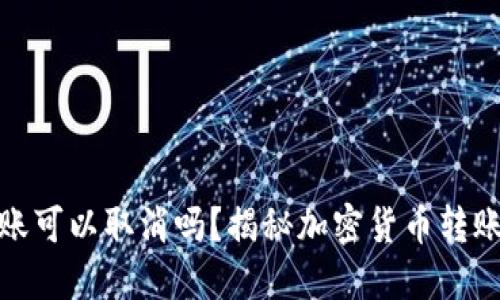 加密钱包转账可以取消吗？揭秘加密货币转账的不可逆性
