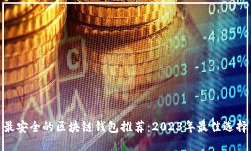 最安全的区块链钱包推荐：2023年最佳选择