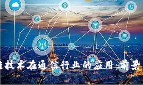 区块链技术在通信行业的应用：前景与挑战