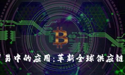 区块链在贸易中的应用：革新全球供应链与交易方式