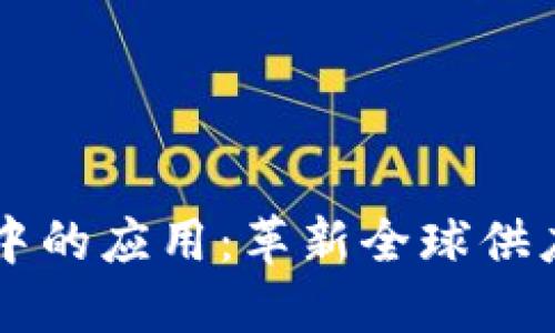 区块链在贸易中的应用：革新全球供应链与交易方式