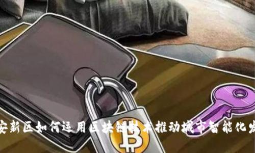 雄安新区如何运用区块链技术推动城市智能化发展