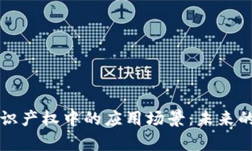 区块链在知识产权中的应用场景：未来的法律护航者
