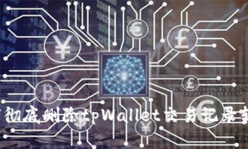 如何彻底删除tpWallet交易记录软件？