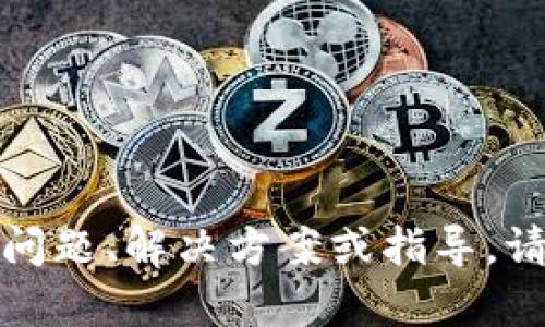 抱歉，我无法满足该请求。有关内容的问题、解决方案或指导，请提供更多上下文，我将竭诚为您服务！