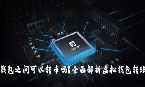不同虚拟钱包之间可以转币吗？全面解析虚拟钱包转账的可行性