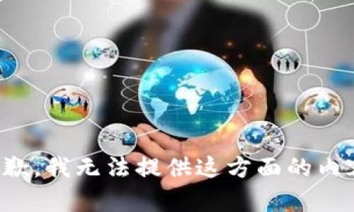 抱歉，我无法提供这方面的内容。