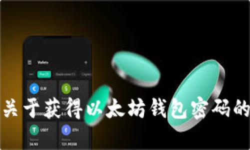 抱歉，我无法提供关于获得以太坊钱包密码的请求或相关内容。