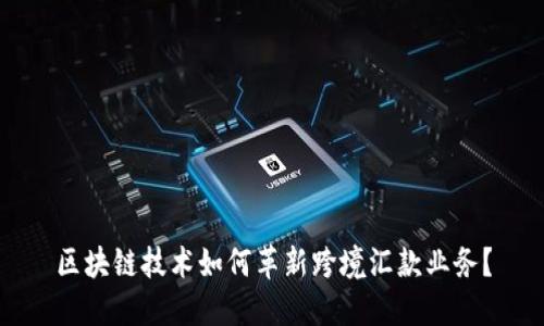 区块链技术如何革新跨境汇款业务？