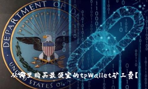 从哪里购买最便宜的tpWallet矿工费？