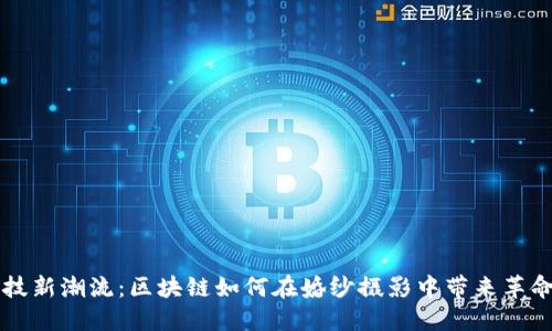 拥抱科技新潮流：区块链如何在婚纱摄影中带来革命性变革
