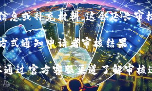 关于tpWallet的审核时间，具体时长可能会因不同情况而有所不同。一般而言，tpWallet的审核流程通常包括以下几个方面：

1. **初步审核**：提交相关信息后，tpWallet会进行自动化的初步审核。这个过程通常在几个小时内完成。

2. **人工审核**：如果系统自动审核通过，接下来将进入人工审核阶段。人工审核的时间往往较长，可能需要数天至一周不等，具体取决于申请量和审核人员的工作负荷。

3. **补充材料**：在审核过程中，tpWallet可能会要求申请者提供额外信息或补充材料。这会延长审核时间，具体取决于申请者的响应速度。

4. **审核结果通知**：审核完成后，tpWallet会通过注册时填写的联系方式通知申请者审核结果。

如果您正在等待审核结果，建议保持关注邮箱或应用内通知，必要时可以通过官方客服渠道了解审核进展。同时，尽量在申请时提供完整、真实的信息，以提高审核通过的速度。
