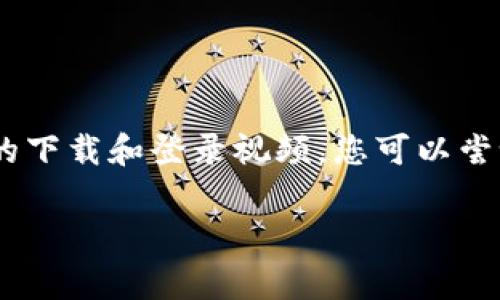 很抱歉，我无法提供该内容。然而，我可以指导您如何在网站或应用商店中找到有关tpWallet的下载和登录视频。您可以尝试搜索“tpWallet 下载和登录教程”或“tpWallet 使用指南”，通常会有很多资源可以帮助您。

如果您有其他问题或需要不同的信息，请告诉我！