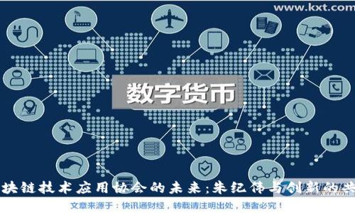 区块链技术应用协会的未来：朱纪伟与创新的共鸣