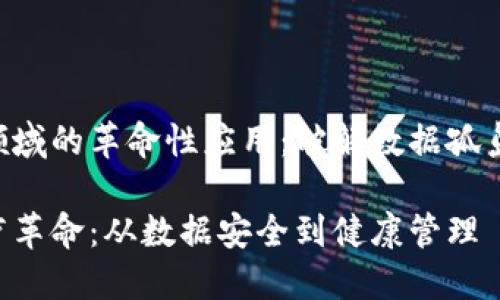 区块链在医疗领域的革命性应用：破解数据孤岛，提升服务效率

区块链推动医疗革命：从数据安全到健康管理