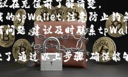 充货币到tpWallet的具体步骤如下：

### 第一步：下载并安装tpWallet

如果你还没有安装tpWallet，请在对应的应用商店（如Apple Store或Google Play）搜索“tpWallet”并下载安装。

### 第二步：注册并登录

1. 打开tpWallet应用。
2. 如果你是新用户，按照提示完成注册，包括输入你的手机号码、设置密码等。
3. 注册成功后，使用你的账号和密码进行登录。

### 第三步：选择充货币

1. 登录后，进入主界面，找到“充值”或“充货币”选项，通常在首页的显著位置。
2. 点击进入充值页面，可选择充入的货币种类（例如：法币、稳定币等）。

### 第四步：选择支付方式

tpWallet通常支持多种支付方式，包括：

- **银行卡转账**：输入银行卡信息并按照提示操作。
- **第三方支付**：例如微信支付、支付宝等，选择此项后，按照提示完成支付。
- **加密货币转账**：如果你已经持有加密货币，可以选择通过加密货币充值，填写相关地址和金额进行转账。

### 第五步：确认信息并提交

在确认输入的金额和支付方式无误后，点击“确认”或“提交”按钮。

### 第六步：等待充值完成

充值过程中，请根据提示耐心等待。tpWallet会在后台处理你的充值请求，通常会在几分钟之内完成。

### 第七步：查看余额

充值完成后，你可以返回主界面查看你的账户余额，确认货币已经成功充入。

### 注意事项：

1. **充值金额限制**：不同支付方式可能有不同的充入限制，请留意tpWallet的相关规定。
2. **手续费**：充值可能会产生手续费，建议在充值前了解清楚。
3. **安全性**：请确保你是在官方渠道下载的tpWallet，注意防止钓鱼网站和诈骗信息。
4. **联系客服**：如在充值过程中遇到任何问题，建议及时联系tpWallet的客服寻求帮助。

这样，你就可以顺利地把货币充入tpWallet了。通过以上步骤，确保能够轻松而安全地完成充值。