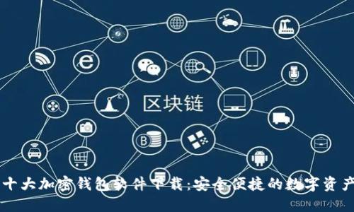 主流十大加密钱包软件下载：安全便捷的数字资产管理