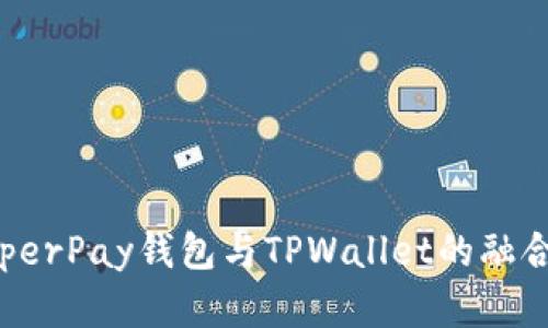 探索HyperPay钱包与TPWallet的融合与发展