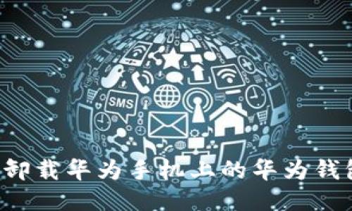  如何卸载华为手机上的华为钱包应用