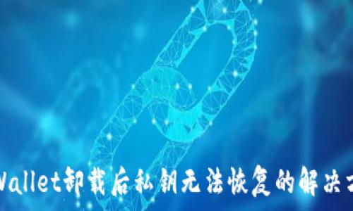  
tpWallet卸载后私钥无法恢复的解决方案