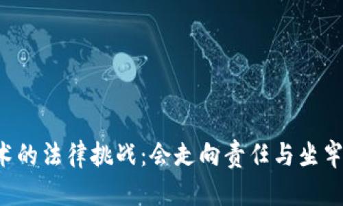 区块链技术的法律挑战：会走向责任与坐牢的边缘吗？