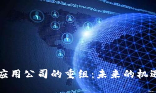 区块链应用公司的重组：未来的机遇与挑战