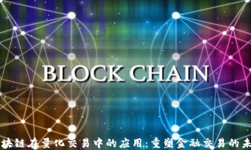 
区块链在量化交易中的应用：重塑金融交易的未来