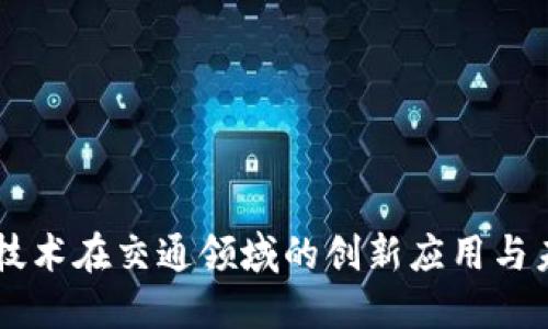 区块链技术在交通领域的创新应用与未来展望