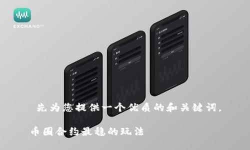  先为您提供一个优质的和关键词。

币圈合约最稳的玩法