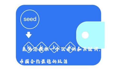  先为您提供一个优质的和关键词。

币圈合约最稳的玩法