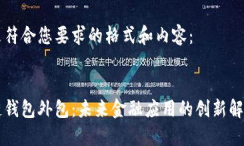 以下是符合您要求的格式和内容： 


区块链钱包外包：未来金融应用的创新解决方案