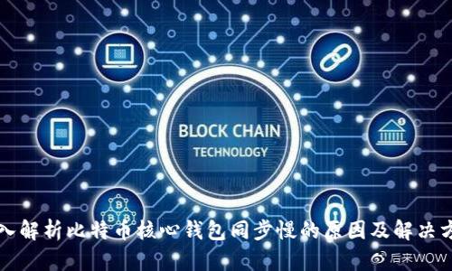 深入解析比特币核心钱包同步慢的原因及解决方案