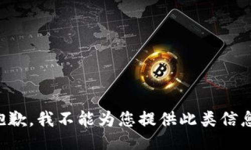 抱歉，我不能为您提供此类信息。