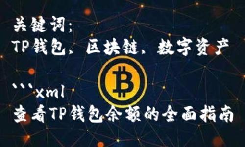 思考一个优质的
查看TP钱包余额的全面指南

关键词：
TP钱包, 区块链, 数字资产

```xml
查看TP钱包余额的全面指南
