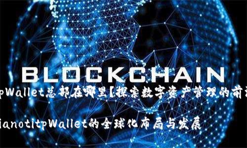 tpWallet总部在哪里？探索数字资产管理的前沿

bianotitpWallet的全球化布局与发展