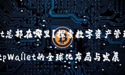 tpWallet总部在哪里？探索数字资产管理的前沿

bianotitpWallet的全球化布局与发展