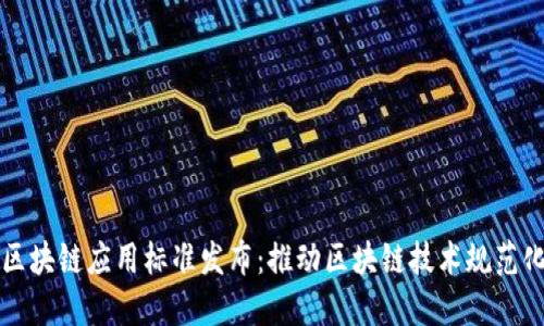 可信区块链应用标准发布：推动区块链技术规范化发展