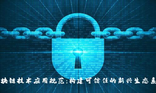 区块链技术应用规范：构建可信任的新兴生态系统