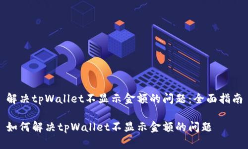 解决tpWallet不显示金额的问题：全面指南

如何解决tpWallet不显示金额的问题