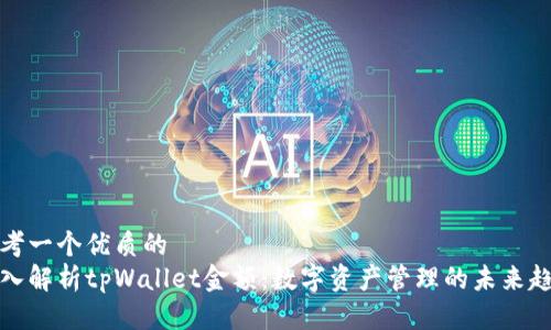 思考一个优质的
深入解析tpWallet金额：数字资产管理的未来趋势