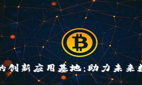 区块链的创新应用基地：助力未来数字经济