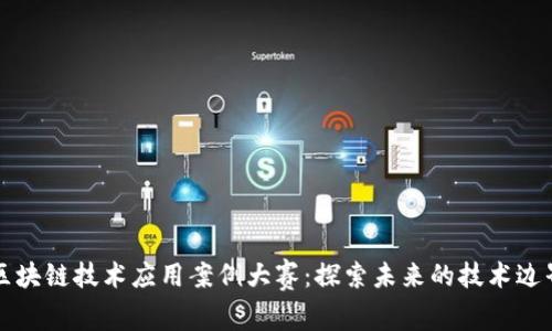 区块链技术应用案例大赛：探索未来的技术边界