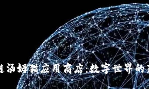 区块链汤姆猫应用商店：数字世界的新机遇